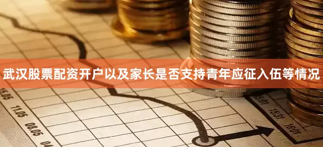 武汉股票配资开户以及家长是否支持青年应征入伍等情况