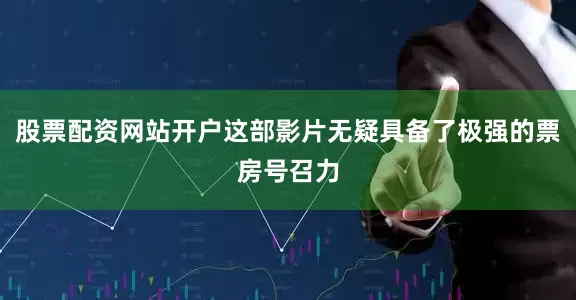 股票配资网站开户这部影片无疑具备了极强的票房号召力
