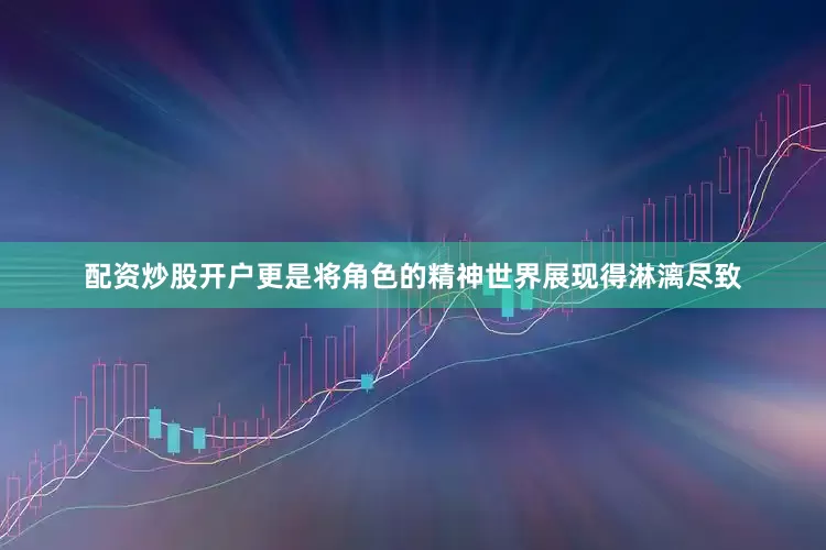 配资炒股开户更是将角色的精神世界展现得淋漓尽致
