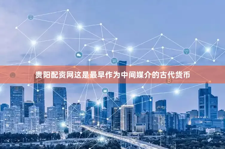 贵阳配资网这是最早作为中间媒介的古代货币