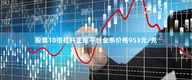 股票10倍杠杆正规平台金条价格953元/克