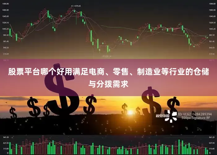 股票平台哪个好用满足电商、零售、制造业等行业的仓储与分拨需求