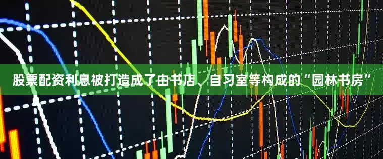 股票配资利息被打造成了由书店、自习室等构成的“园林书房”