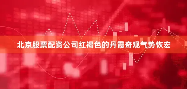 北京股票配资公司红褐色的丹霞奇观气势恢宏