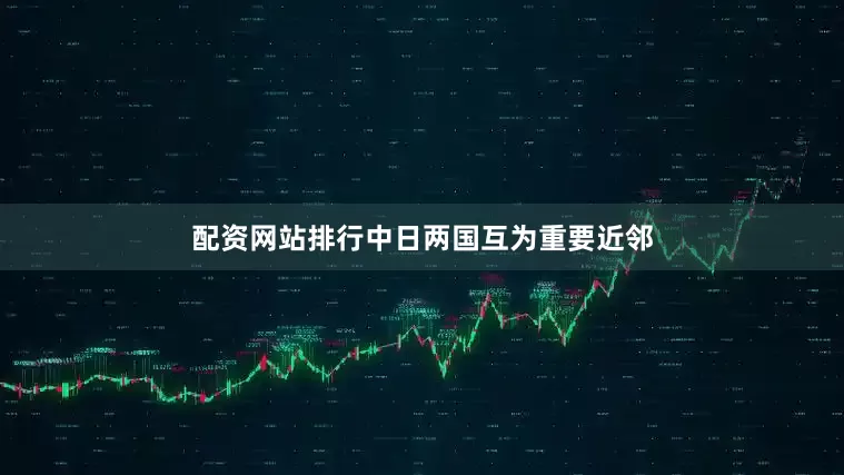 配资网站排行中日两国互为重要近邻