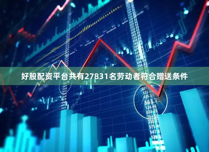 好股配资平台共有27831名劳动者符合赠送条件