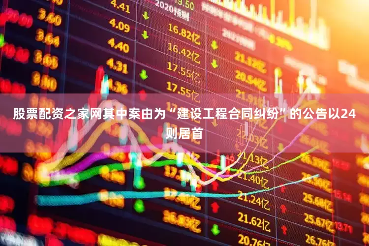 股票配资之家网其中案由为“建设工程合同纠纷”的公告以24则居首
