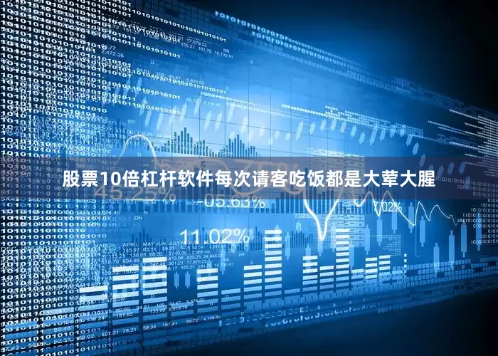 股票10倍杠杆软件每次请客吃饭都是大荤大腥