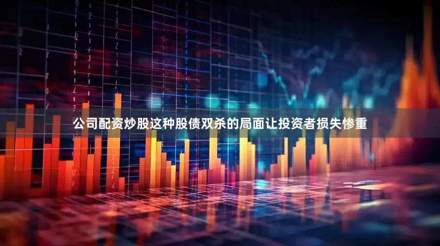 公司配资炒股这种股债双杀的局面让投资者损失惨重