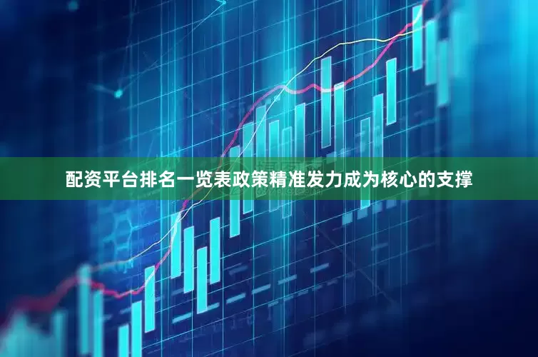 配资平台排名一览表政策精准发力成为核心的支撑