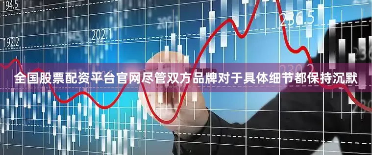 全国股票配资平台官网尽管双方品牌对于具体细节都保持沉默