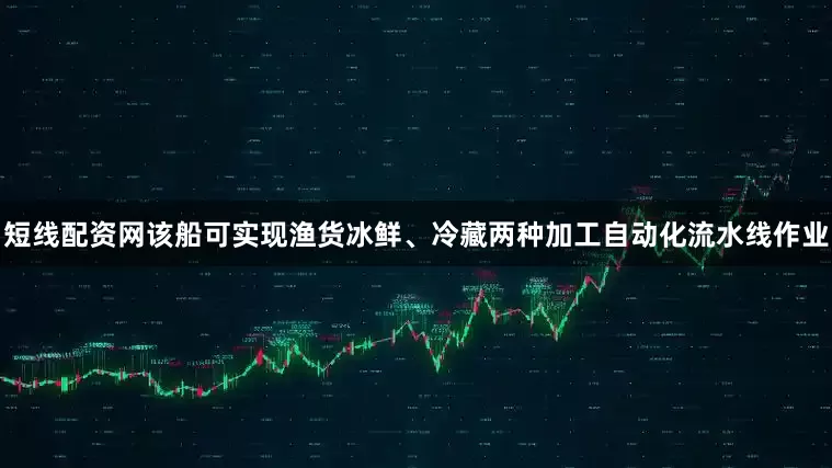短线配资网该船可实现渔货冰鲜、冷藏两种加工自动化流水线作业