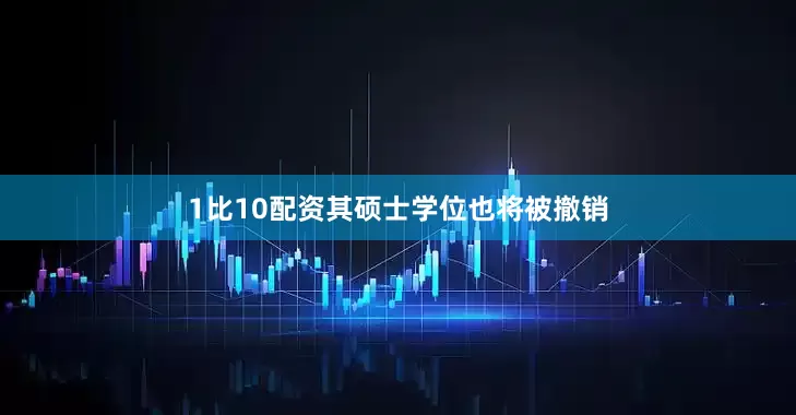 1比10配资其硕士学位也将被撤销