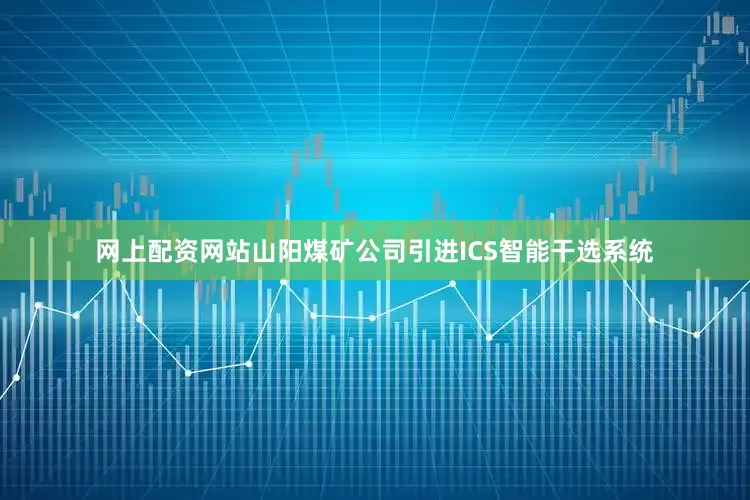 网上配资网站山阳煤矿公司引进ICS智能干选系统