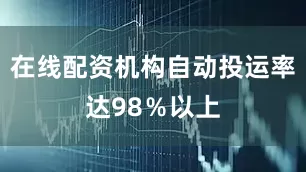 在线配资机构自动投运率达98％以上