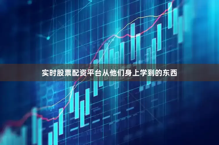 实时股票配资平台从他们身上学到的东西