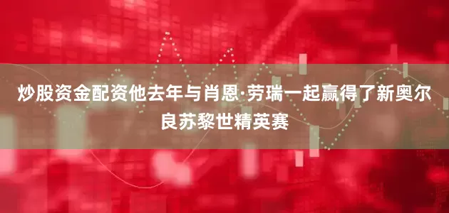 炒股资金配资他去年与肖恩·劳瑞一起赢得了新奥尔良苏黎世精英赛