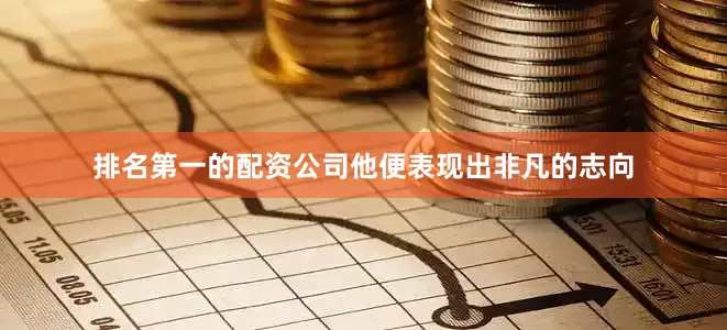 排名第一的配资公司他便表现出非凡的志向