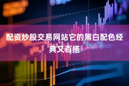 配资炒股交易网站它的黑白配色经典又百搭