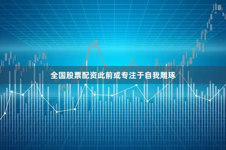 全国股票配资此前或专注于自我雕琢