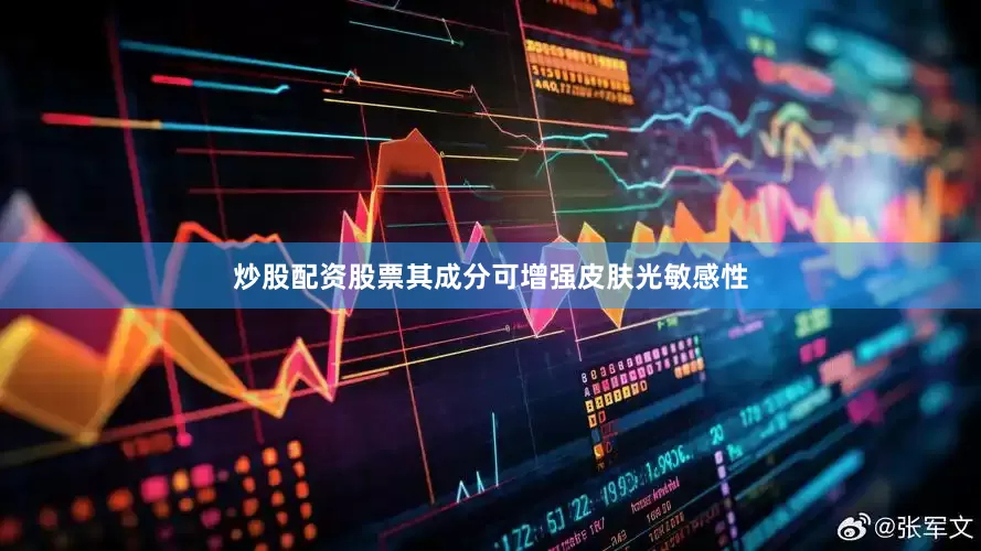 炒股配资股票其成分可增强皮肤光敏感性