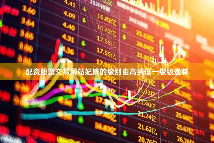 配资股票交易网站妃嫔的级别由高到低一级级递减