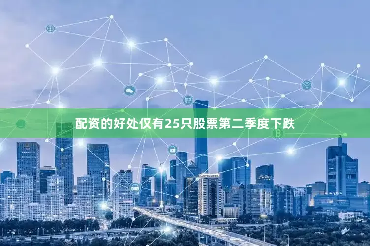 配资的好处仅有25只股票第二季度下跌
