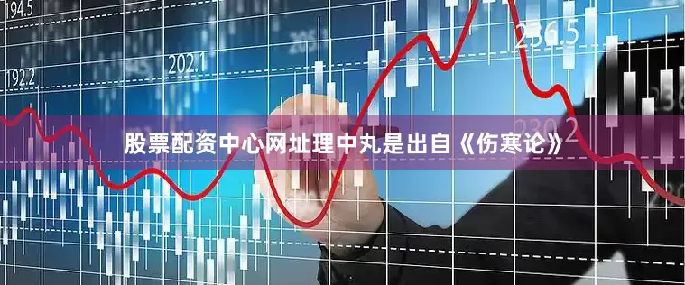 股票配资中心网址理中丸是出自《伤寒论》