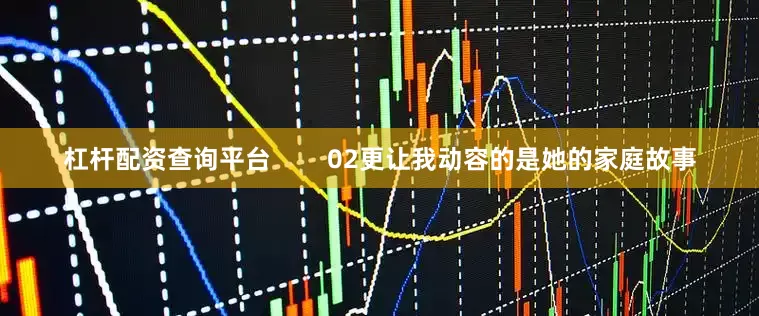 杠杆配资查询平台        02更让我动容的是她的家庭故事