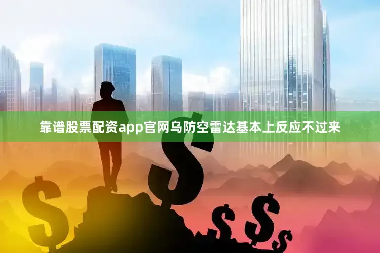 靠谱股票配资app官网乌防空雷达基本上反应不过来