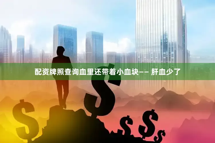 配资牌照查询血里还带着小血块—— 肝血少了