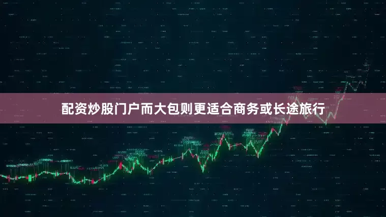 配资炒股门户而大包则更适合商务或长途旅行