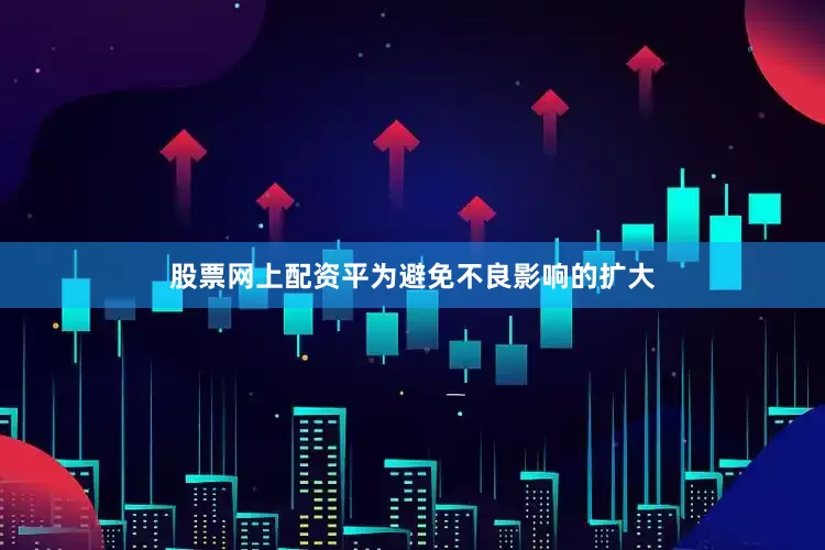 股票网上配资平为避免不良影响的扩大
