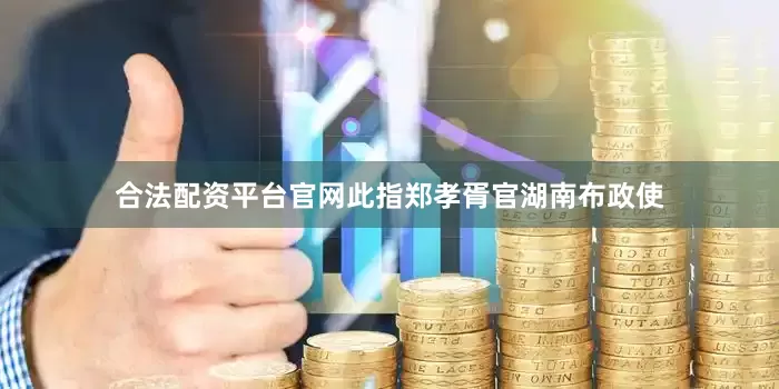 合法配资平台官网此指郑孝胥官湖南布政使