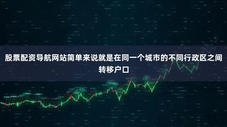股票配资导航网站简单来说就是在同一个城市的不同行政区之间转移户口