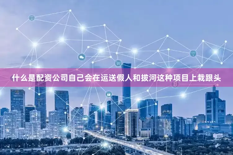 什么是配资公司自己会在运送假人和拔河这种项目上栽跟头