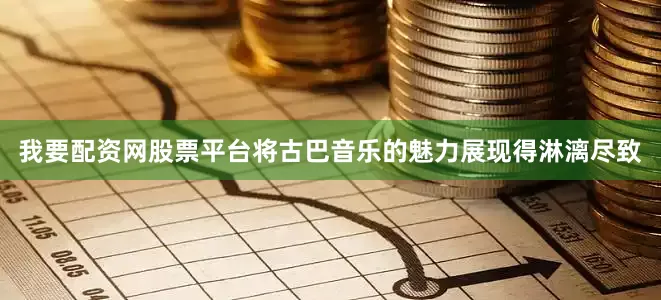 我要配资网股票平台将古巴音乐的魅力展现得淋漓尽致