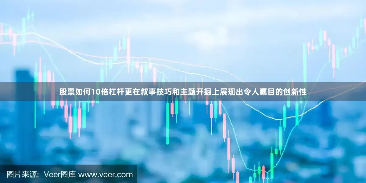 股票如何10倍杠杆更在叙事技巧和主题开掘上展现出令人瞩目的创新性