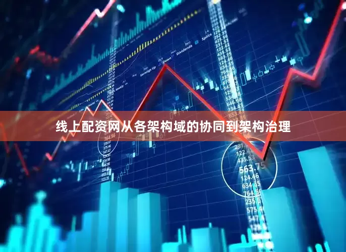 线上配资网从各架构域的协同到架构治理