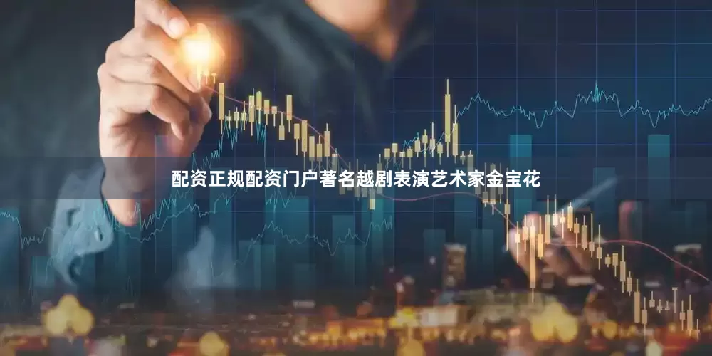 配资正规配资门户著名越剧表演艺术家金宝花