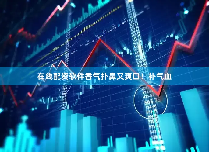 在线配资软件香气扑鼻又爽口！补气血