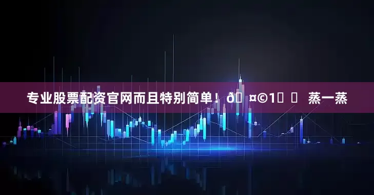 专业股票配资官网而且特别简单！🤩1️⃣ 蒸一蒸