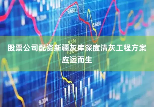股票公司配资新疆灰库深度清灰工程方案应运而生